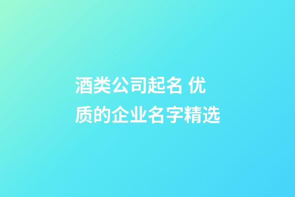 酒类公司起名 优质的企业名字精选